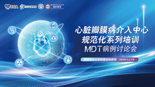 心脏瓣膜病介入中心规范化系列培训-MDT 病例讨论会（福建医科大学附属协和医院站）