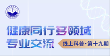 健康同行 多领域专业交流”线上科普第十九期