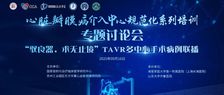 心脏瓣膜病介入中心规范化系列培训专题讨论会——“驭良器，术无止境”TAVR多中心手术病例联播圆满落幕！