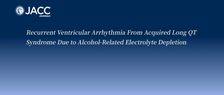 JACC丨北京清华长庚医院张萍教授团队：酒精相关电解质紊乱导致的获得性长QT综合征引发的复发性室性心律失常一例