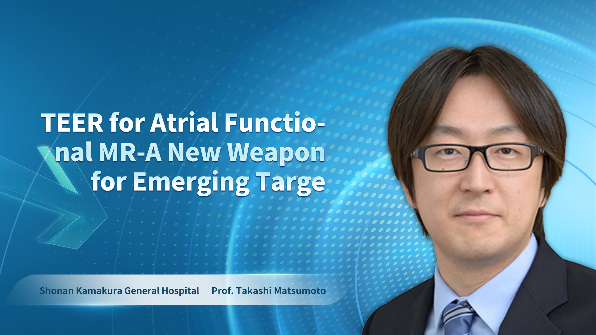 Prof. Takashi Matsumoto-TEER for Atrial Functional MR-A New Weapon for Emerging Targe