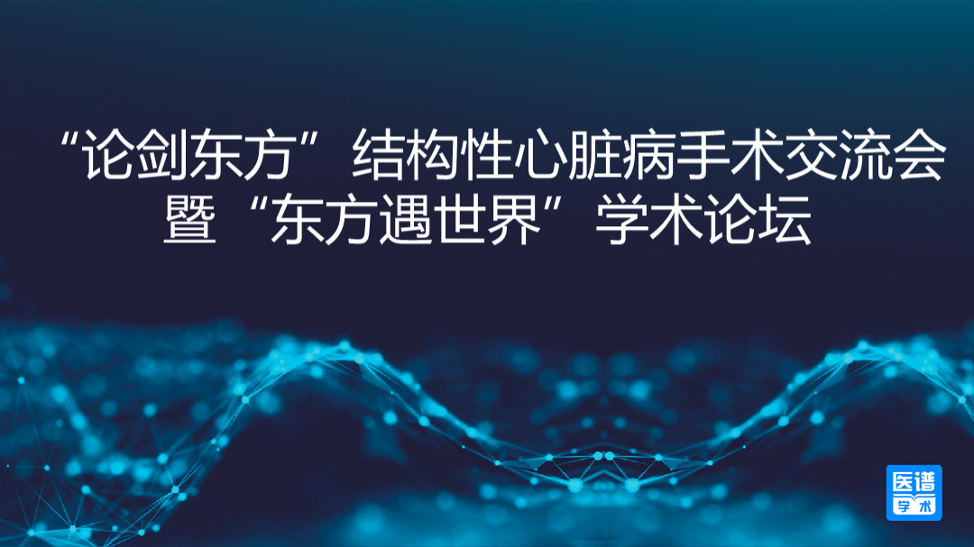“论剑东方”结构性心脏病手术交流会暨“东方遇世界”学术论坛